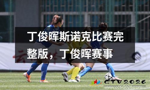丁俊晖斯诺克比赛完整版，丁俊晖赛事