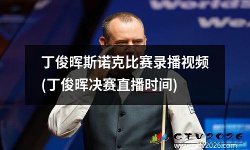 丁俊晖斯诺克比赛录播视频(丁俊晖决赛直播时间)