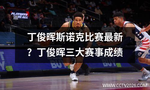 丁俊晖斯诺克比赛最新？丁俊晖三大赛事成绩