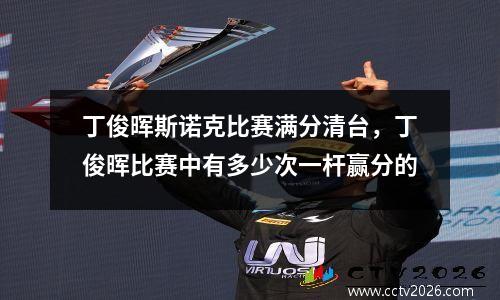 丁俊晖斯诺克比赛满分清台，丁俊晖比赛中有多少次一杆赢分的