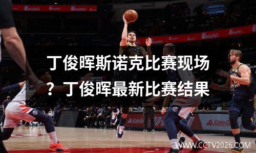 丁俊晖斯诺克比赛现场？丁俊晖最新比赛结果