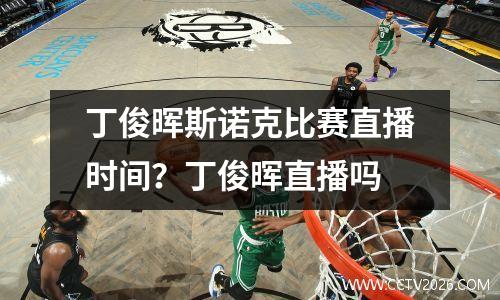 丁俊晖斯诺克比赛直播时间？丁俊晖直播吗