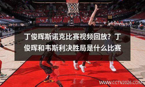 丁俊晖斯诺克比赛视频回放？丁俊晖和韦斯利决胜局是什么比赛