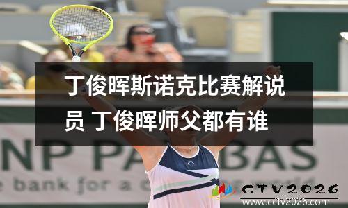 丁俊晖斯诺克比赛解说员 丁俊晖师父都有谁
