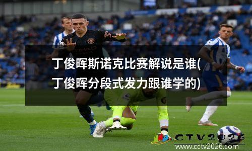 丁俊晖斯诺克比赛解说是谁(丁俊晖分段式发力跟谁学的)