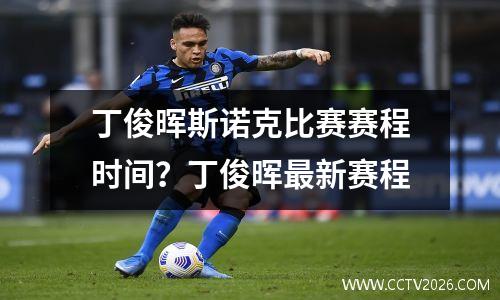 丁俊晖斯诺克比赛赛程时间？丁俊晖最新赛程