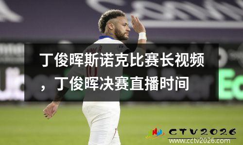 丁俊晖斯诺克比赛长视频，丁俊晖决赛直播时间