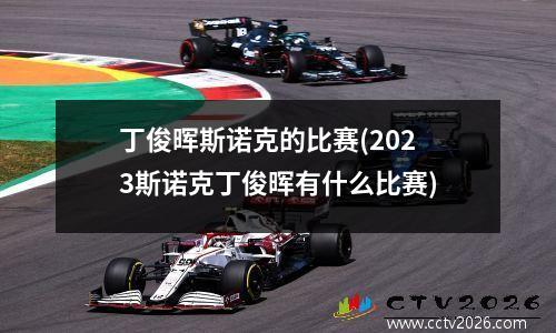 丁俊晖斯诺克的比赛(2023斯诺克丁俊晖有什么比赛)
