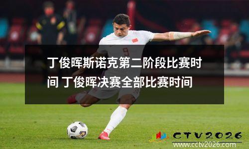丁俊晖斯诺克第二阶段比赛时间 丁俊晖决赛全部比赛时间