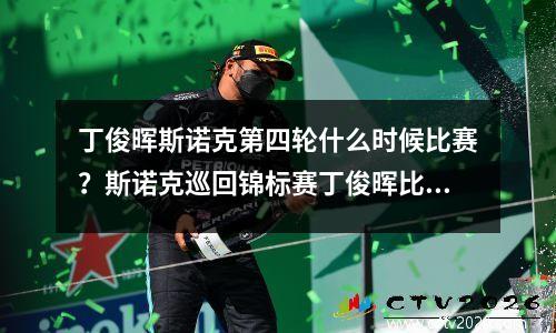 丁俊晖斯诺克第四轮什么时候比赛？斯诺克巡回锦标赛丁俊晖比赛时间