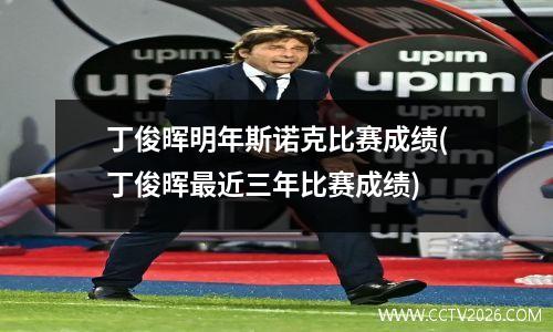 丁俊晖明年斯诺克比赛成绩(丁俊晖最近三年比赛成绩)