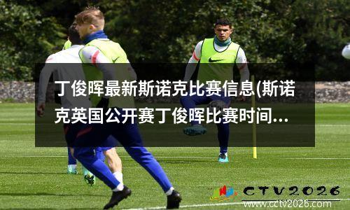丁俊晖最新斯诺克比赛信息(斯诺克英国公开赛丁俊晖比赛时间)