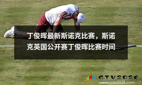 丁俊晖最新斯诺克比赛，斯诺克英国公开赛丁俊晖比赛时间