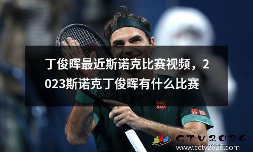 丁俊晖最近斯诺克比赛视频，2023斯诺克丁俊晖有什么比赛