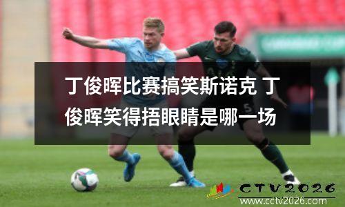 丁俊晖比赛搞笑斯诺克 丁俊晖笑得捂眼睛是哪一场