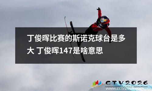 丁俊晖比赛的斯诺克球台是多大 丁俊晖147是啥意思