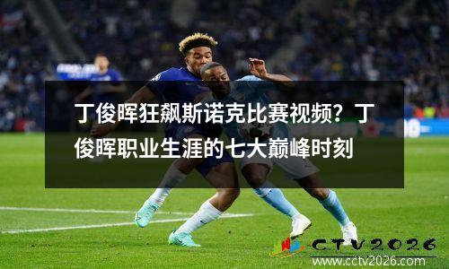 丁俊晖狂飙斯诺克比赛视频？丁俊晖职业生涯的七大巅峰时刻