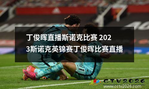 丁俊晖直播斯诺克比赛 2023斯诺克英锦赛丁俊晖比赛直播