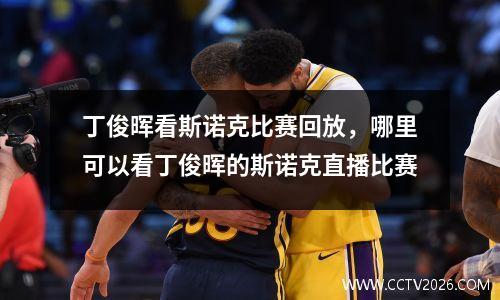 丁俊晖看斯诺克比赛回放，哪里可以看丁俊晖的斯诺克直播比赛