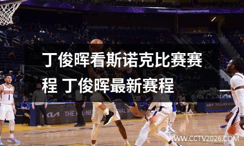 丁俊晖看斯诺克比赛赛程 丁俊晖最新赛程