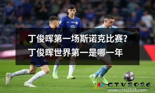 丁俊晖第一场斯诺克比赛？丁俊晖世界第一是哪一年