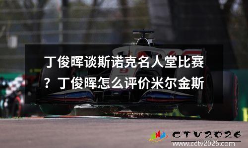 丁俊晖谈斯诺克名人堂比赛？丁俊晖怎么评价米尔金斯
