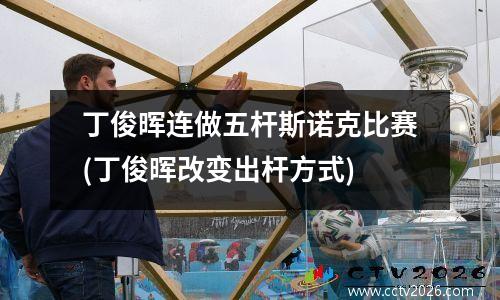 丁俊晖连做五杆斯诺克比赛(丁俊晖改变出杆方式)