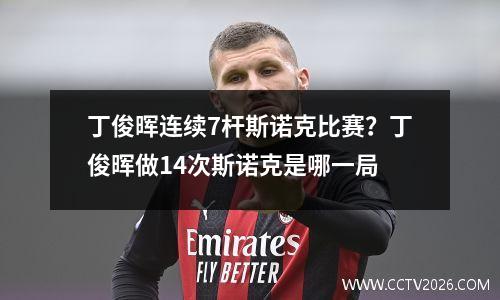 丁俊晖连续7杆斯诺克比赛？丁俊晖做14次斯诺克是哪一局