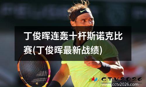 丁俊晖连轰十杆斯诺克比赛(丁俊晖最新战绩)
