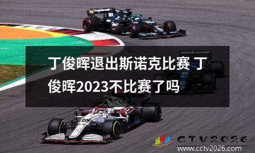 丁俊晖退出斯诺克比赛 丁俊晖2023不比赛了吗