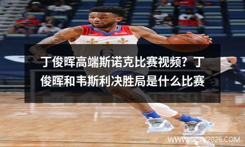 丁俊晖高端斯诺克比赛视频？丁俊晖和韦斯利决胜局是什么比赛