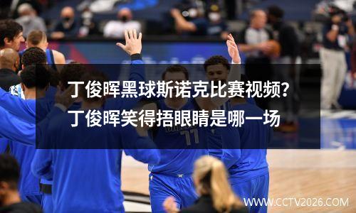 丁俊晖黑球斯诺克比赛视频？丁俊晖笑得捂眼睛是哪一场