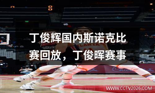 丁俊辉国内斯诺克比赛回放，丁俊晖赛事