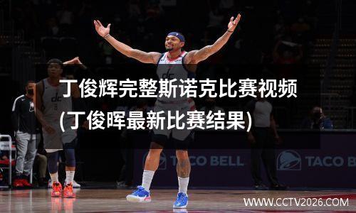 丁俊辉完整斯诺克比赛视频(丁俊晖最新比赛结果)