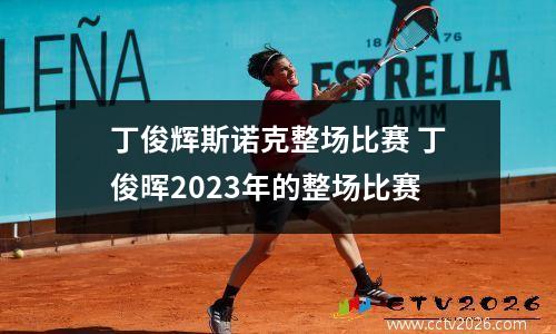丁俊辉斯诺克整场比赛 丁俊晖2023年的整场比赛