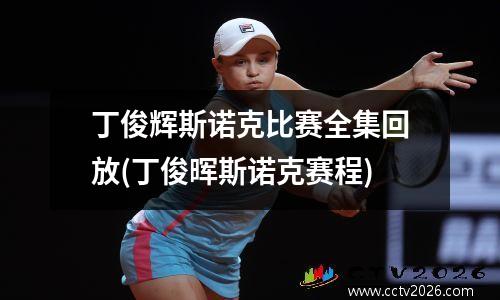 丁俊辉斯诺克比赛全集回放(丁俊晖斯诺克赛程)