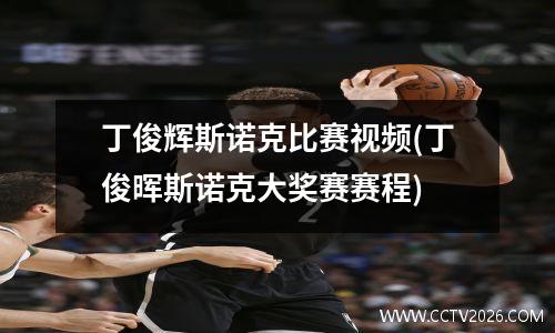 丁俊辉斯诺克比赛视频(丁俊晖斯诺克大奖赛赛程)