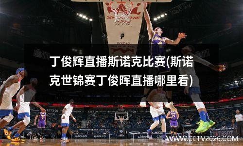 丁俊辉直播斯诺克比赛(斯诺克世锦赛丁俊晖直播哪里看)