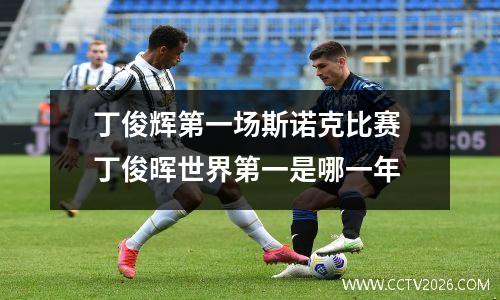丁俊辉第一场斯诺克比赛 丁俊晖世界第一是哪一年