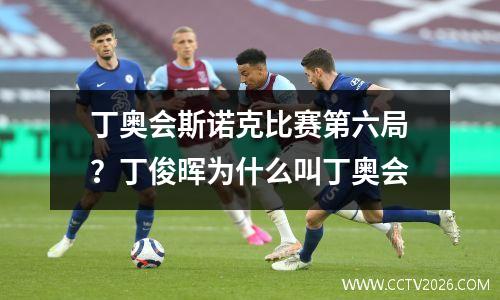 丁奥会斯诺克比赛第六局？丁俊晖为什么叫丁奥会