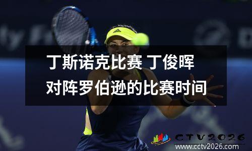 丁斯诺克比赛 丁俊晖对阵罗伯逊的比赛时间
