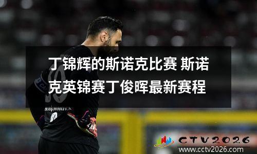丁锦辉的斯诺克比赛 斯诺克英锦赛丁俊晖最新赛程