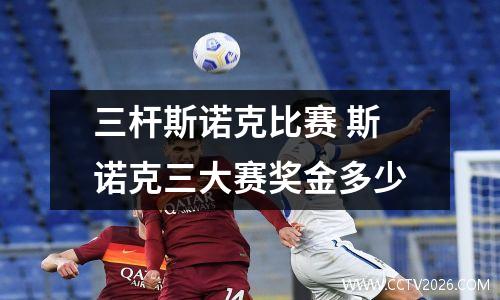 三杆斯诺克比赛 斯诺克三大赛奖金多少