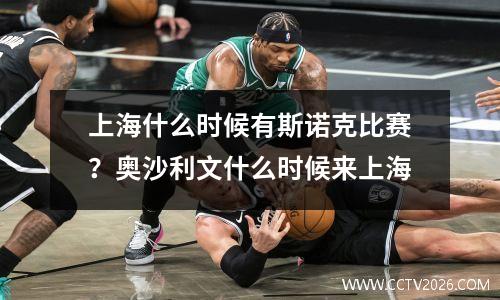 上海什么时候有斯诺克比赛？奥沙利文什么时候来上海