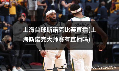 上海台球斯诺克比赛直播(上海斯诺克大师赛有直播吗)