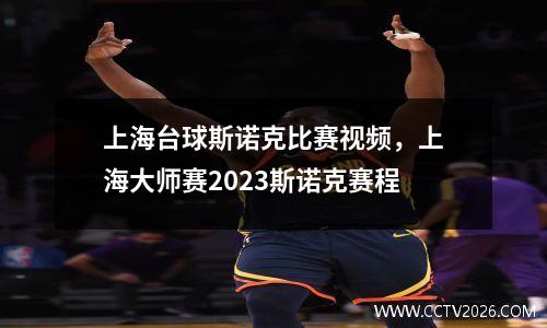 上海台球斯诺克比赛视频，上海大师赛2023斯诺克赛程