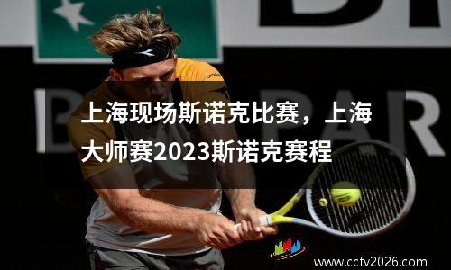 上海现场斯诺克比赛，上海大师赛2023斯诺克赛程