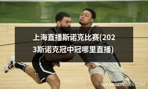上海直播斯诺克比赛(2023斯诺克冠中冠哪里直播)