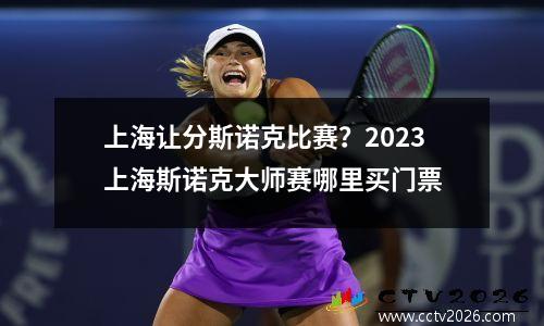 上海让分斯诺克比赛？2023上海斯诺克大师赛哪里买门票