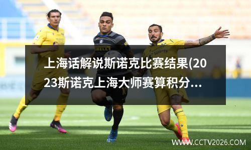 上海话解说斯诺克比赛结果(2023斯诺克上海大师赛算积分吗)
